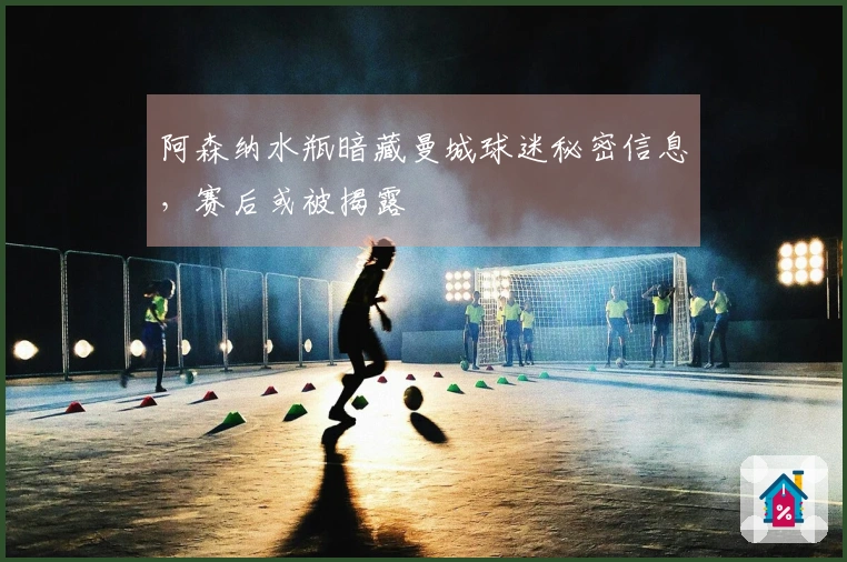 阿森纳水瓶暗藏曼城球迷秘密信息，赛后或被揭露