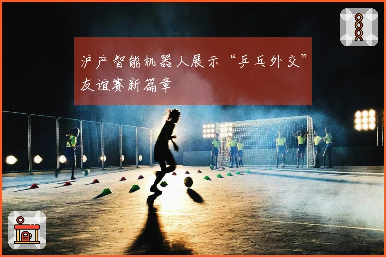 沪产智能机器人展示“乒乓外交”友谊赛新篇章