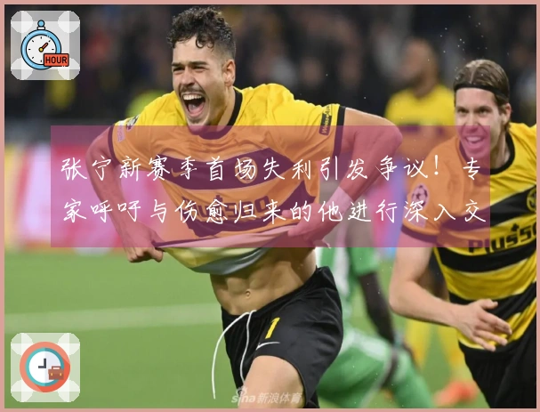 张宁新赛季首场失利引发争议！专家呼吁与伤愈归来的他进行深入交流