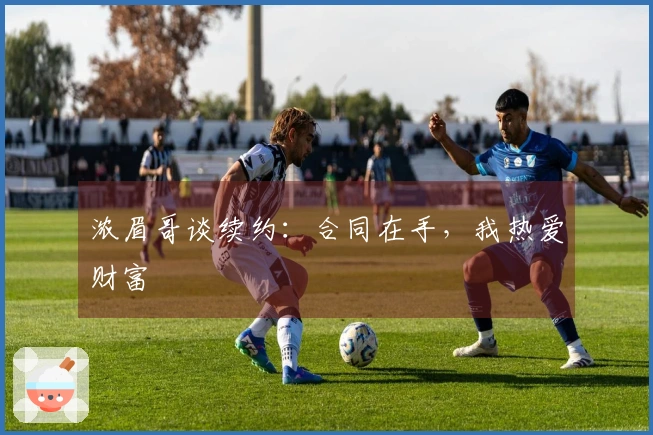 浓眉哥谈续约：合同在手，我热爱财富