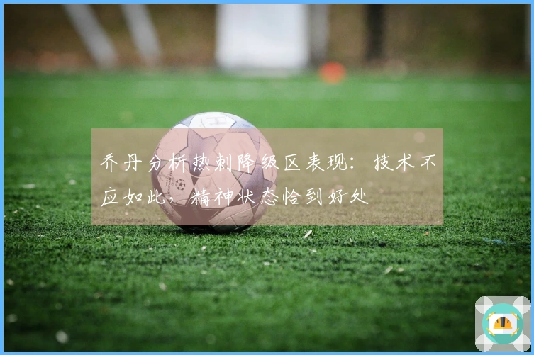 乔丹分析热刺降级区表现：技术不应如此，精神状态恰到好处