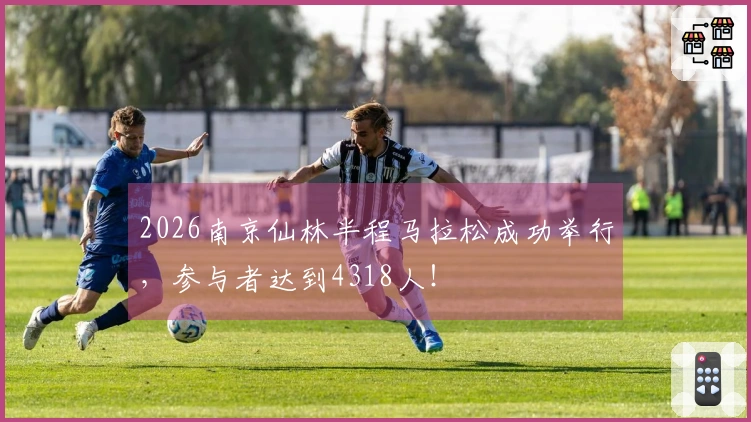 2026南京仙林半程马拉松成功举行，参与者达到4318人！