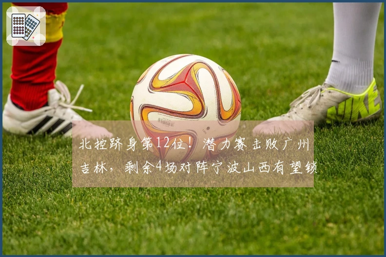 北控跻身第12位！潜力赛击败广州吉林，剩余4场对阵宁波山西有望锁定季后赛资格