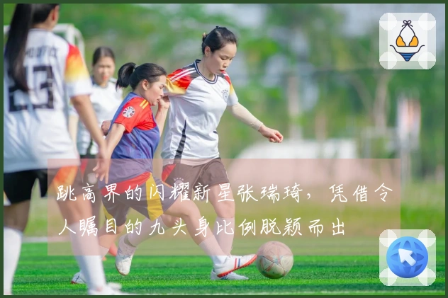 跳高界的闪耀新星张瑞琦,凭借令人瞩目的九头身比例脱颖而出