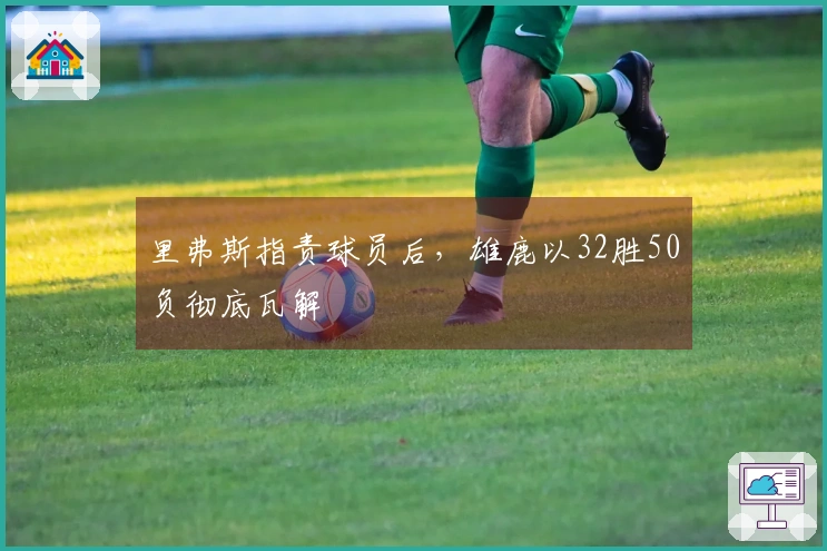 里弗斯指责球员后，雄鹿以32胜50负彻底瓦解