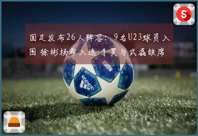 国足发布26人阵容：9名U23球员入围 徐彬杨希入选 李昊与武磊缺席