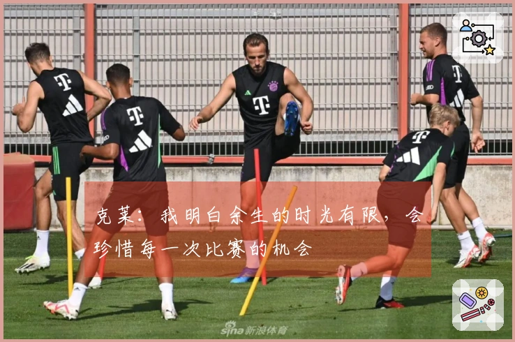 克莱：我明白余生的时光有限，会珍惜每一次比赛的机会