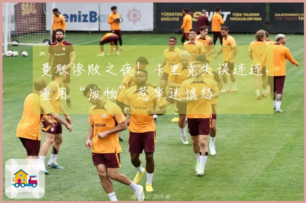 曼联惨败之夜！卡里克失误连连，重用“废物”惹华迷愤怒