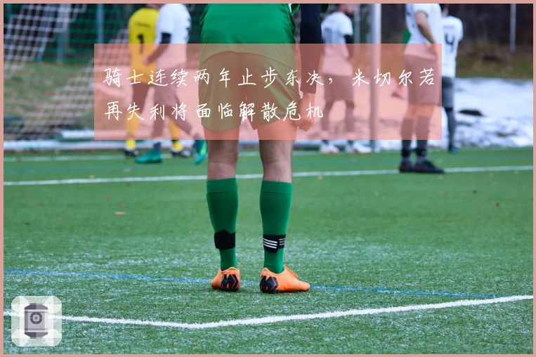 骑士连续两年止步东决，米切尔若再失利将面临解散危机