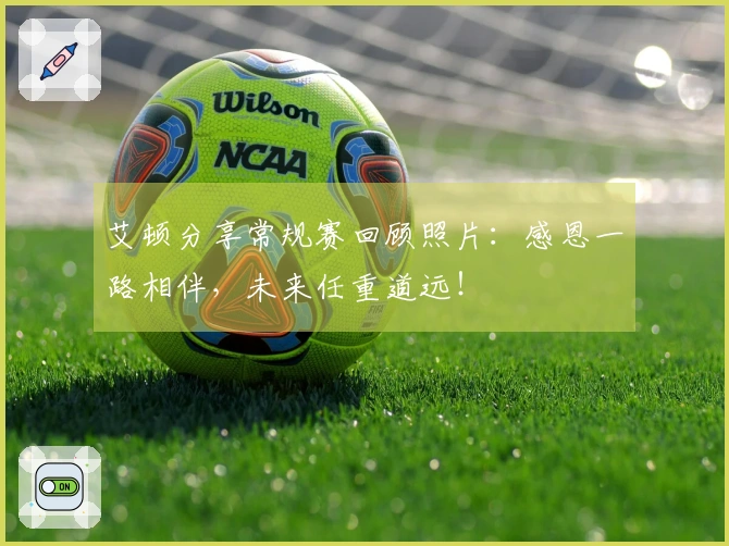 艾顿分享常规赛回顾照片：感恩一路相伴，未来任重道远！