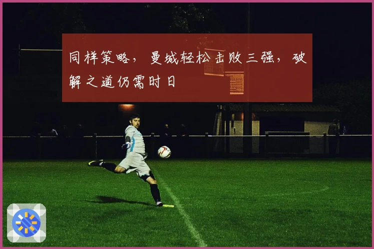 同样策略，曼城轻松击败三强，破解之道仍需时日