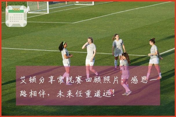 艾顿分享常规赛回顾照片：感恩一路相伴，未来任重道远！