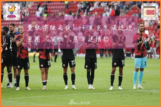 曼联惨败之夜！卡里克失误连连，重用“废物”惹华迷愤怒
